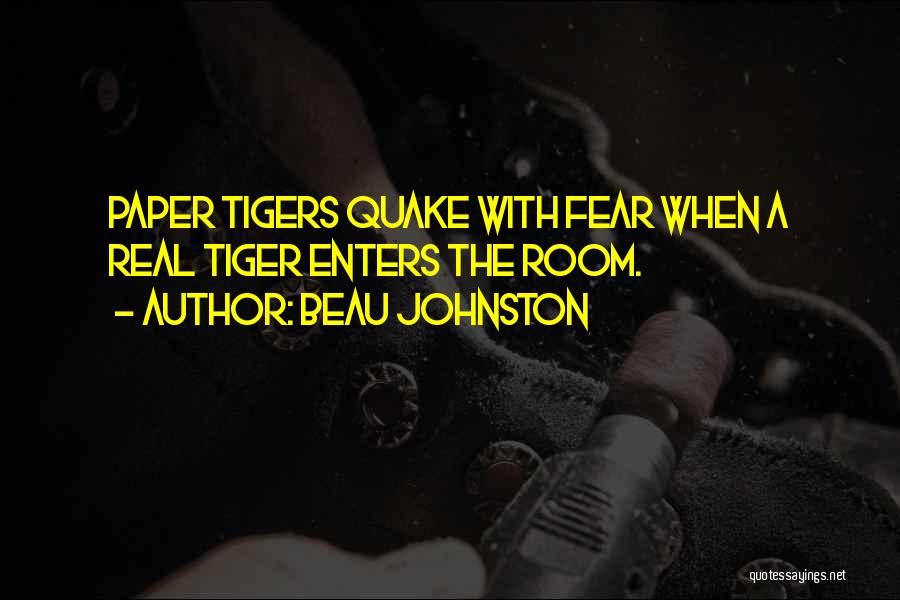 Beau Johnston Quotes: Paper Tigers Quake With Fear When A Real Tiger Enters The Room.