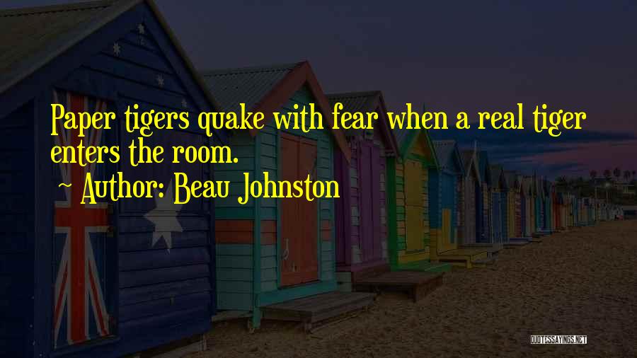 Beau Johnston Quotes: Paper Tigers Quake With Fear When A Real Tiger Enters The Room.