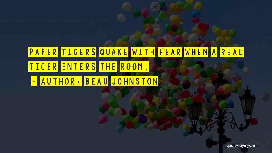 Beau Johnston Quotes: Paper Tigers Quake With Fear When A Real Tiger Enters The Room.