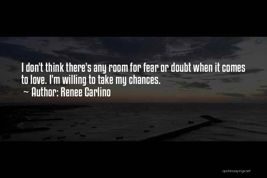 Renee Carlino Quotes: I Don't Think There's Any Room For Fear Or Doubt When It Comes To Love. I'm Willing To Take My