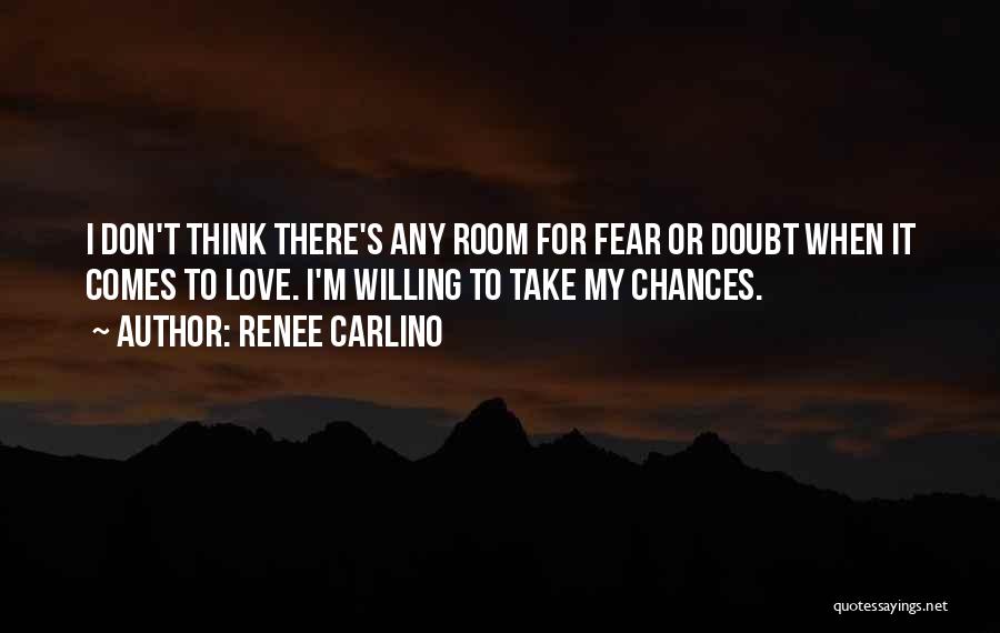 Renee Carlino Quotes: I Don't Think There's Any Room For Fear Or Doubt When It Comes To Love. I'm Willing To Take My