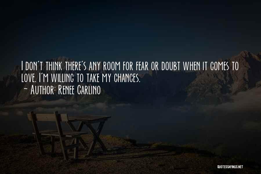 Renee Carlino Quotes: I Don't Think There's Any Room For Fear Or Doubt When It Comes To Love. I'm Willing To Take My