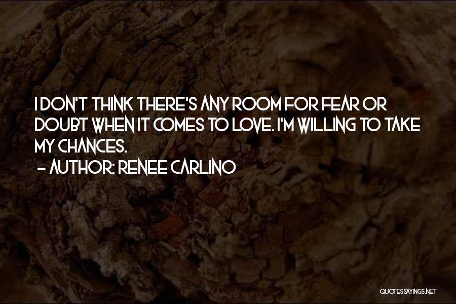 Renee Carlino Quotes: I Don't Think There's Any Room For Fear Or Doubt When It Comes To Love. I'm Willing To Take My