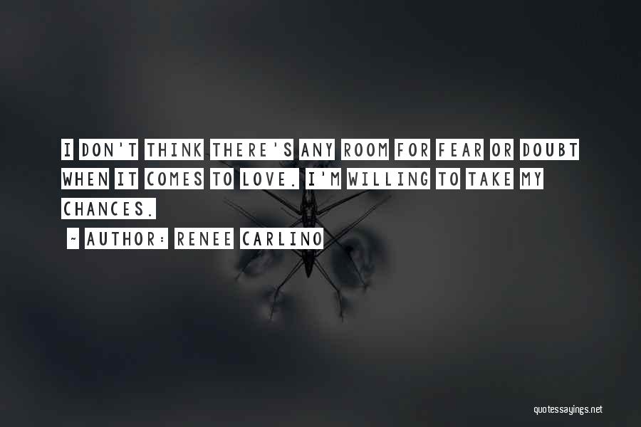 Renee Carlino Quotes: I Don't Think There's Any Room For Fear Or Doubt When It Comes To Love. I'm Willing To Take My