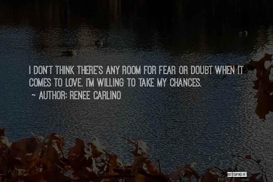 Renee Carlino Quotes: I Don't Think There's Any Room For Fear Or Doubt When It Comes To Love. I'm Willing To Take My