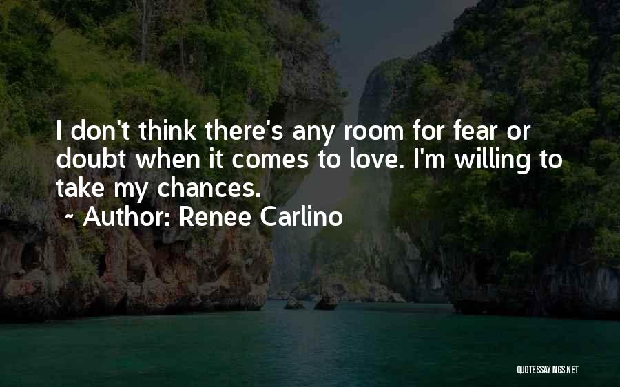 Renee Carlino Quotes: I Don't Think There's Any Room For Fear Or Doubt When It Comes To Love. I'm Willing To Take My