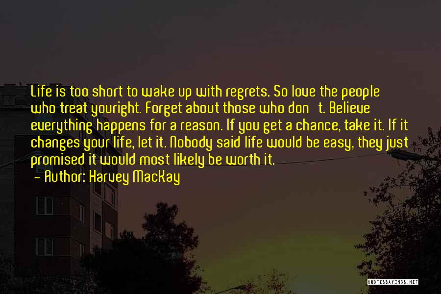 Harvey MacKay Quotes: Life Is Too Short To Wake Up With Regrets. So Love The People Who Treat Youright. Forget About Those Who