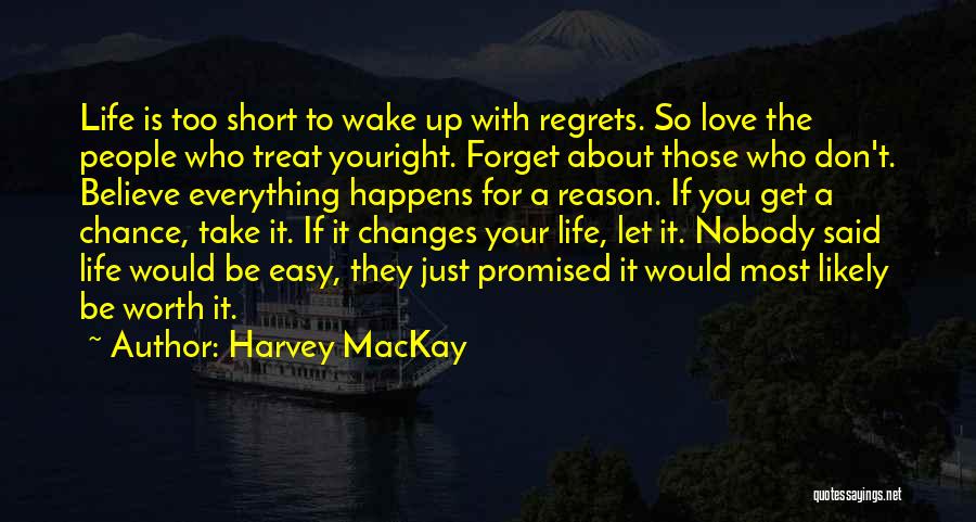 Harvey MacKay Quotes: Life Is Too Short To Wake Up With Regrets. So Love The People Who Treat Youright. Forget About Those Who