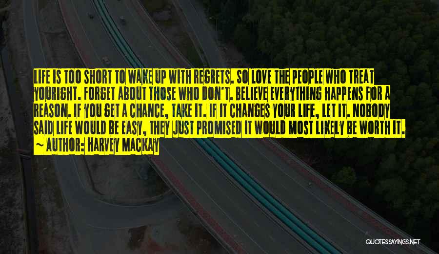 Harvey MacKay Quotes: Life Is Too Short To Wake Up With Regrets. So Love The People Who Treat Youright. Forget About Those Who