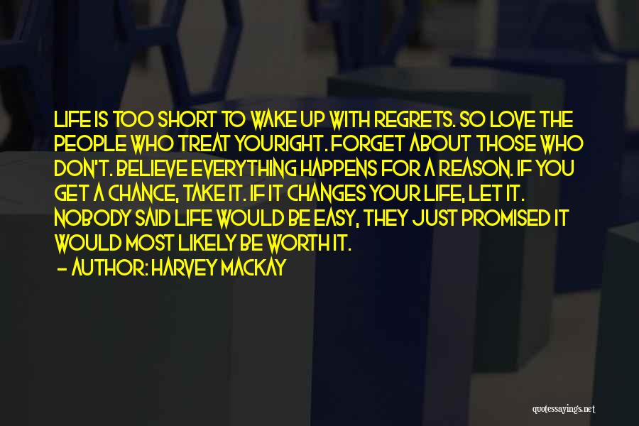 Harvey MacKay Quotes: Life Is Too Short To Wake Up With Regrets. So Love The People Who Treat Youright. Forget About Those Who