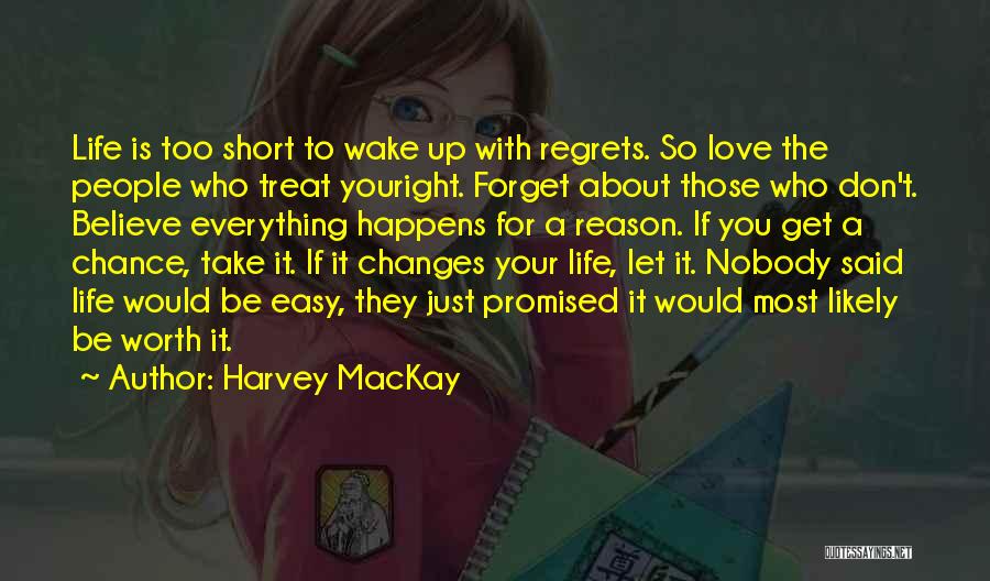 Harvey MacKay Quotes: Life Is Too Short To Wake Up With Regrets. So Love The People Who Treat Youright. Forget About Those Who