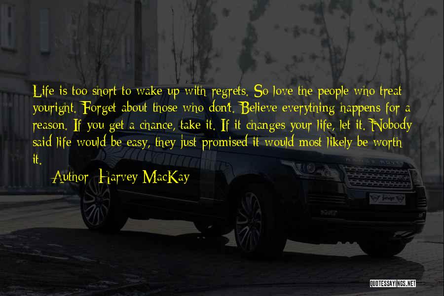 Harvey MacKay Quotes: Life Is Too Short To Wake Up With Regrets. So Love The People Who Treat Youright. Forget About Those Who