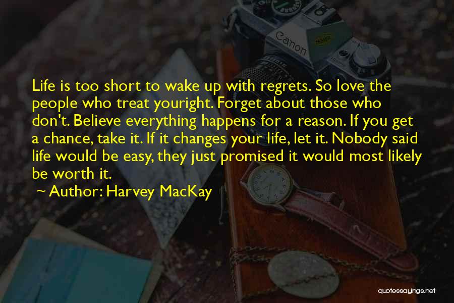 Harvey MacKay Quotes: Life Is Too Short To Wake Up With Regrets. So Love The People Who Treat Youright. Forget About Those Who