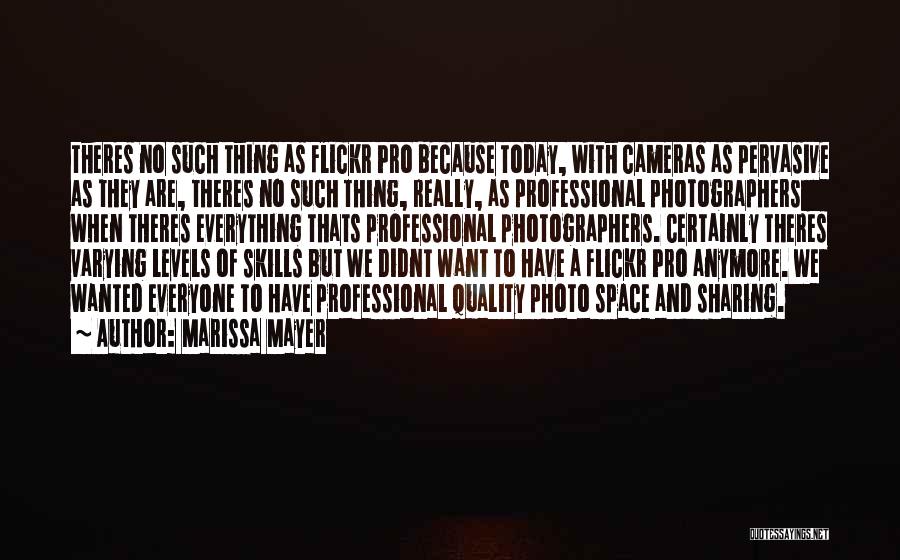 Marissa Mayer Quotes: Theres No Such Thing As Flickr Pro Because Today, With Cameras As Pervasive As They Are, Theres No Such Thing,