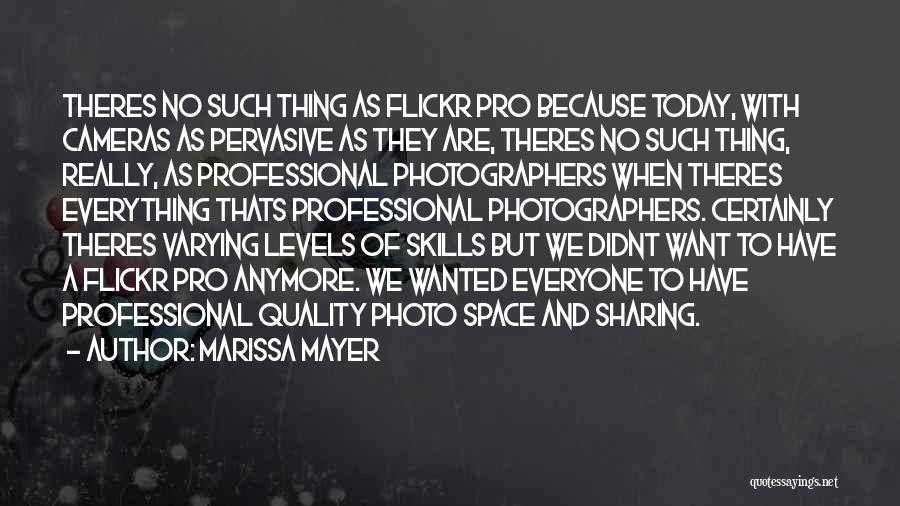 Marissa Mayer Quotes: Theres No Such Thing As Flickr Pro Because Today, With Cameras As Pervasive As They Are, Theres No Such Thing,