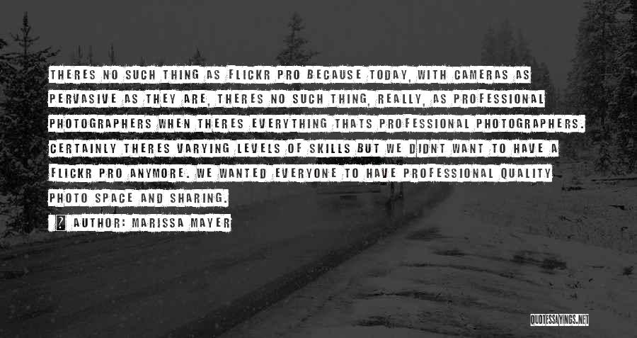 Marissa Mayer Quotes: Theres No Such Thing As Flickr Pro Because Today, With Cameras As Pervasive As They Are, Theres No Such Thing,