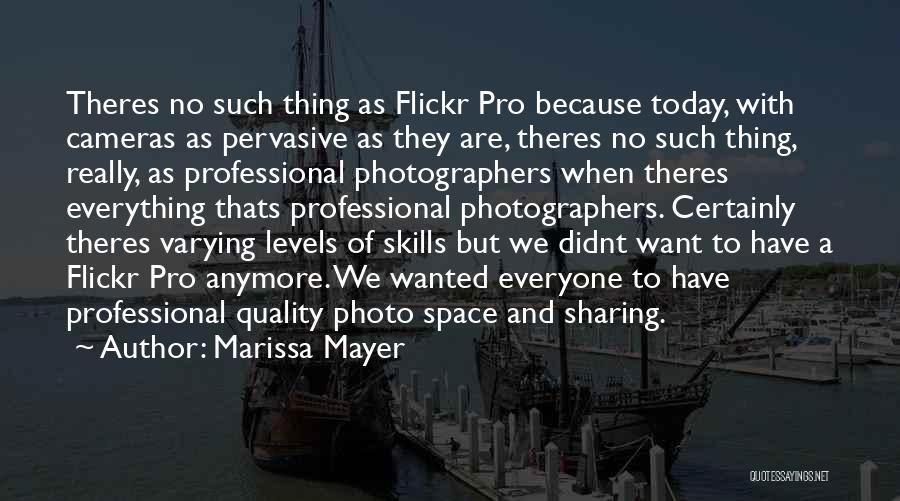 Marissa Mayer Quotes: Theres No Such Thing As Flickr Pro Because Today, With Cameras As Pervasive As They Are, Theres No Such Thing,