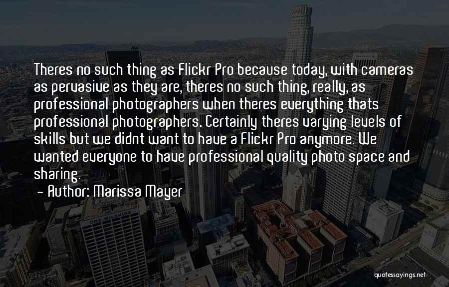 Marissa Mayer Quotes: Theres No Such Thing As Flickr Pro Because Today, With Cameras As Pervasive As They Are, Theres No Such Thing,