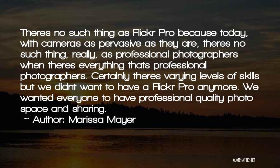 Marissa Mayer Quotes: Theres No Such Thing As Flickr Pro Because Today, With Cameras As Pervasive As They Are, Theres No Such Thing,