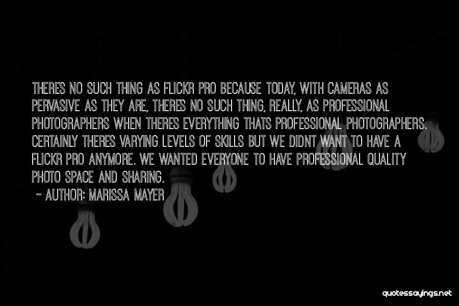 Marissa Mayer Quotes: Theres No Such Thing As Flickr Pro Because Today, With Cameras As Pervasive As They Are, Theres No Such Thing,