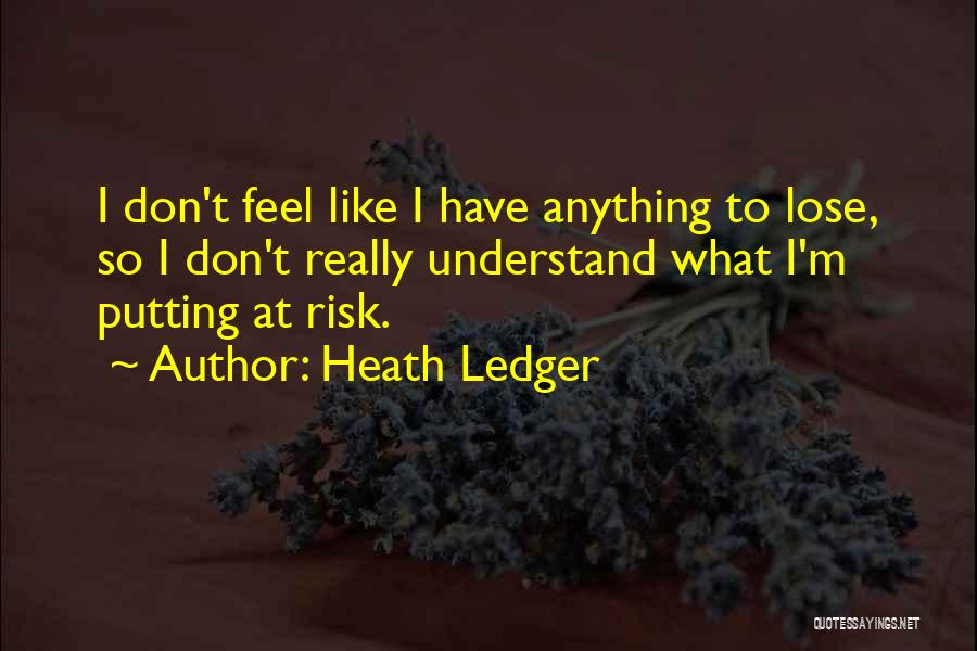 Heath Ledger Quotes: I Don't Feel Like I Have Anything To Lose, So I Don't Really Understand What I'm Putting At Risk.