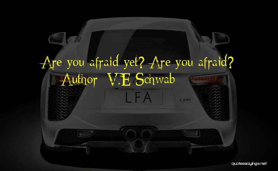 V.E Schwab Quotes: Are You Afraid Yet? Are You Afraid?