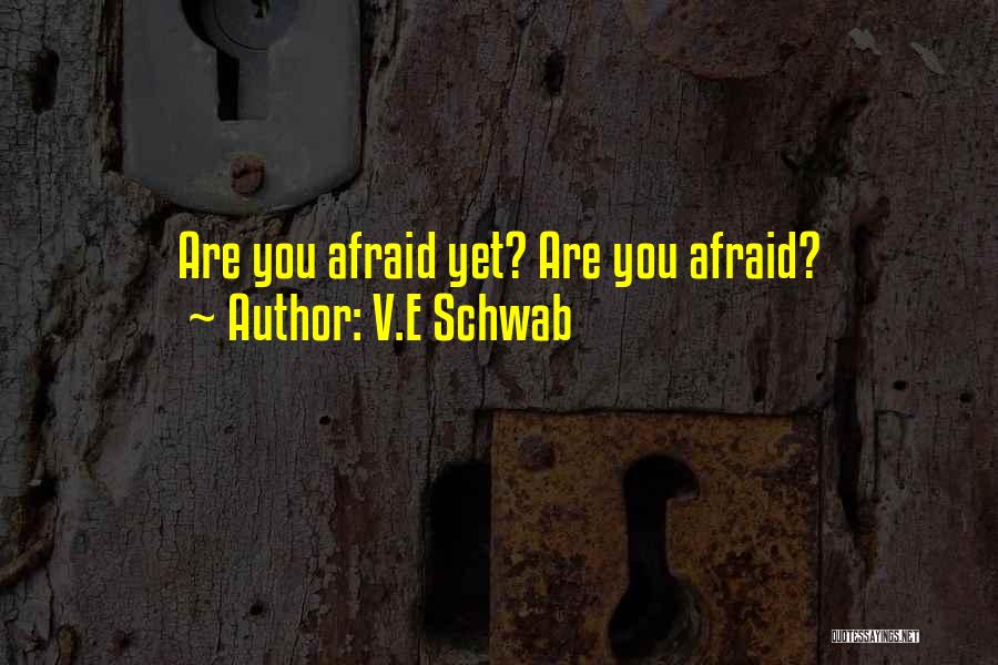 V.E Schwab Quotes: Are You Afraid Yet? Are You Afraid?