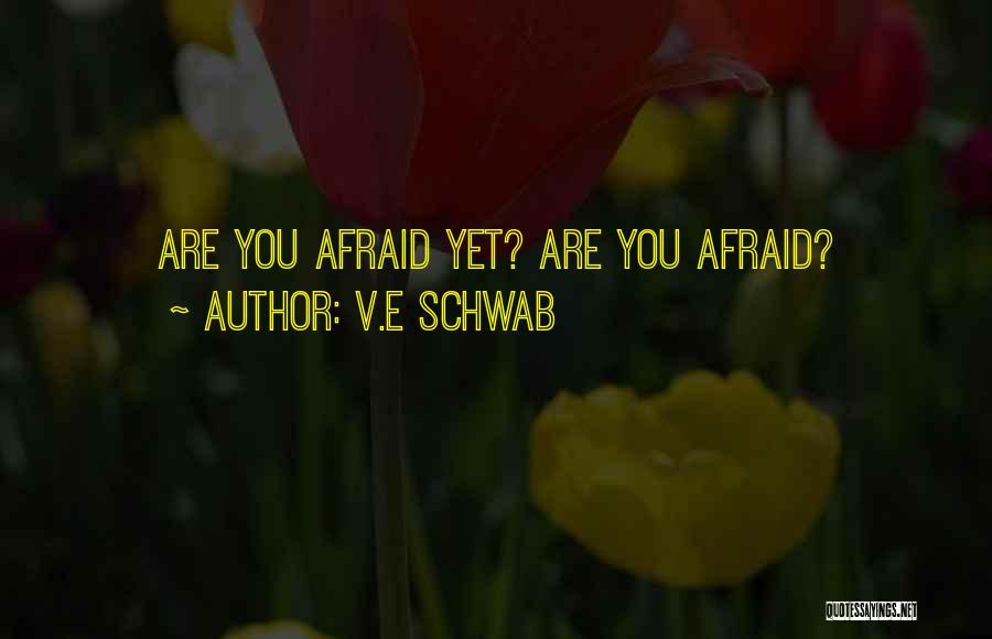 V.E Schwab Quotes: Are You Afraid Yet? Are You Afraid?