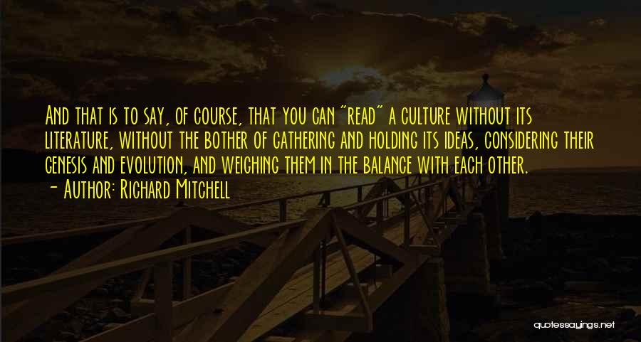 Richard Mitchell Quotes: And That Is To Say, Of Course, That You Can Read A Culture Without Its Literature, Without The Bother Of