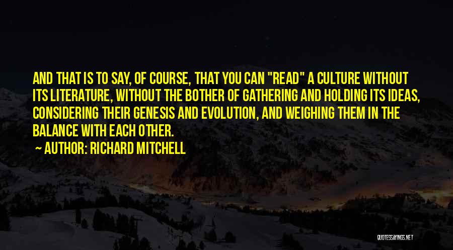 Richard Mitchell Quotes: And That Is To Say, Of Course, That You Can Read A Culture Without Its Literature, Without The Bother Of