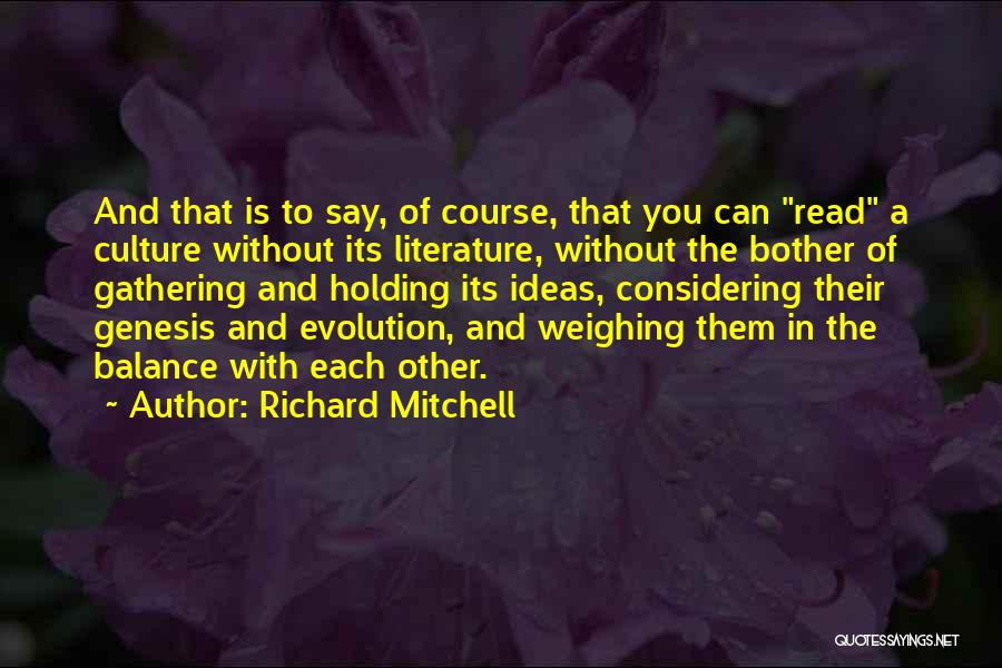 Richard Mitchell Quotes: And That Is To Say, Of Course, That You Can Read A Culture Without Its Literature, Without The Bother Of