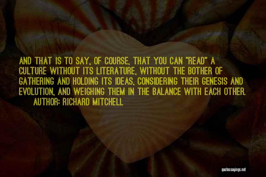 Richard Mitchell Quotes: And That Is To Say, Of Course, That You Can Read A Culture Without Its Literature, Without The Bother Of