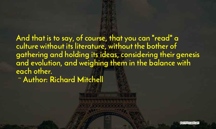 Richard Mitchell Quotes: And That Is To Say, Of Course, That You Can Read A Culture Without Its Literature, Without The Bother Of