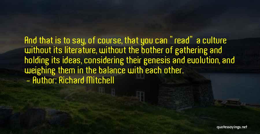 Richard Mitchell Quotes: And That Is To Say, Of Course, That You Can Read A Culture Without Its Literature, Without The Bother Of