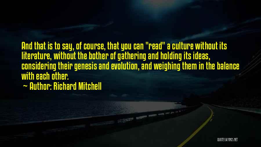 Richard Mitchell Quotes: And That Is To Say, Of Course, That You Can Read A Culture Without Its Literature, Without The Bother Of