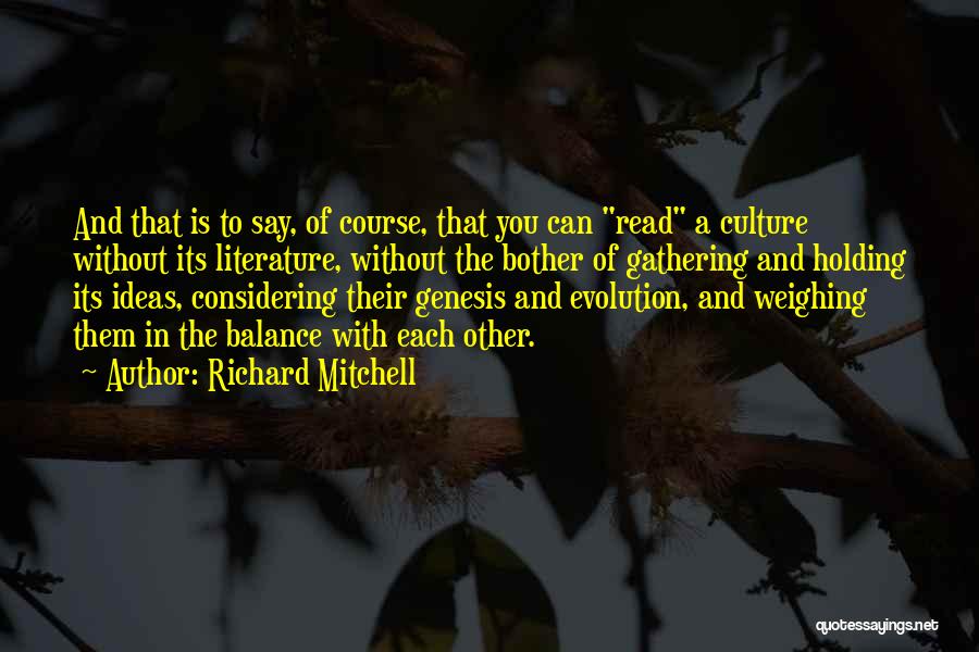 Richard Mitchell Quotes: And That Is To Say, Of Course, That You Can Read A Culture Without Its Literature, Without The Bother Of
