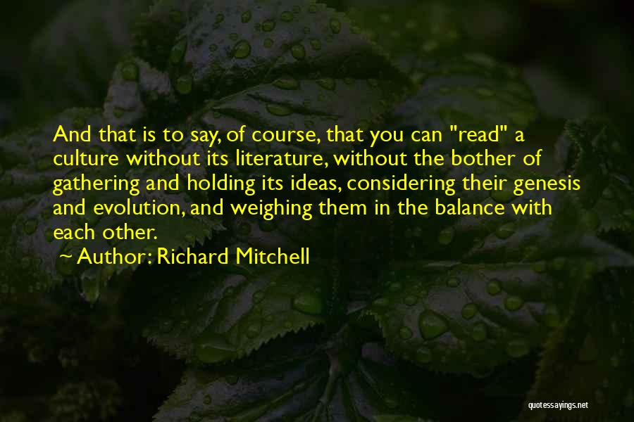 Richard Mitchell Quotes: And That Is To Say, Of Course, That You Can Read A Culture Without Its Literature, Without The Bother Of