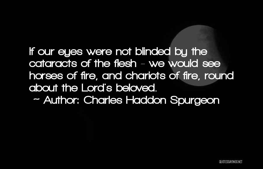 Charles Haddon Spurgeon Quotes: If Our Eyes Were Not Blinded By The Cataracts Of The Flesh - We Would See Horses Of Fire, And