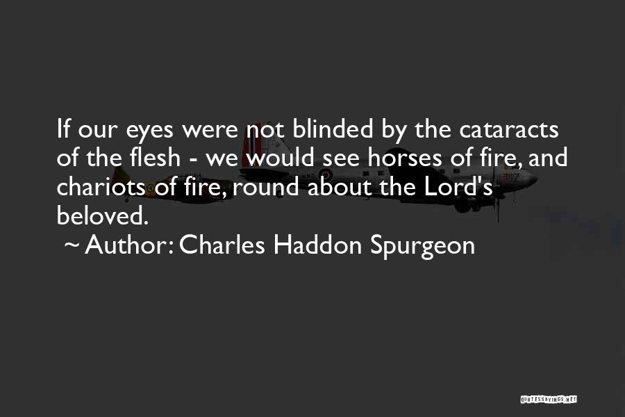 Charles Haddon Spurgeon Quotes: If Our Eyes Were Not Blinded By The Cataracts Of The Flesh - We Would See Horses Of Fire, And