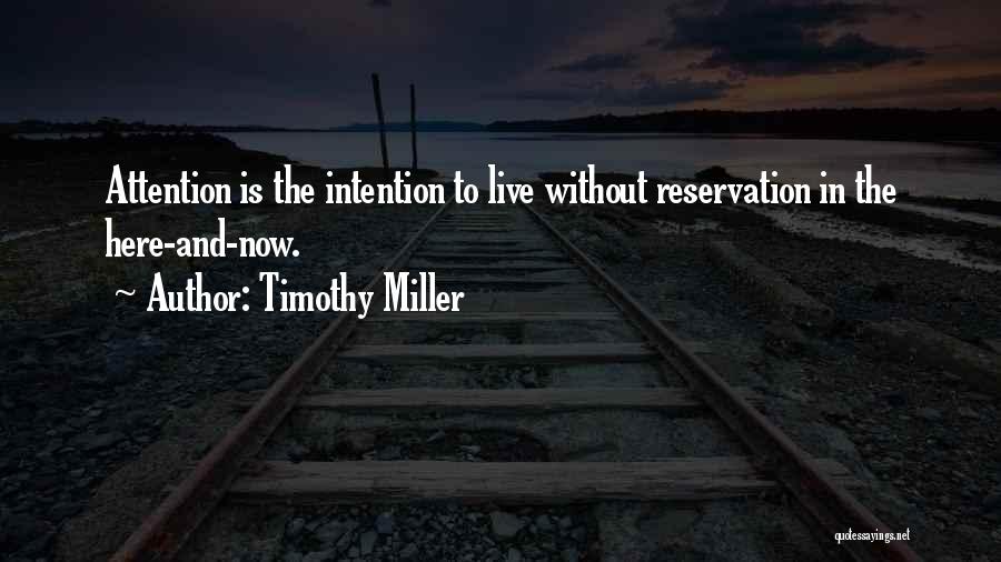 Timothy Miller Quotes: Attention Is The Intention To Live Without Reservation In The Here-and-now.