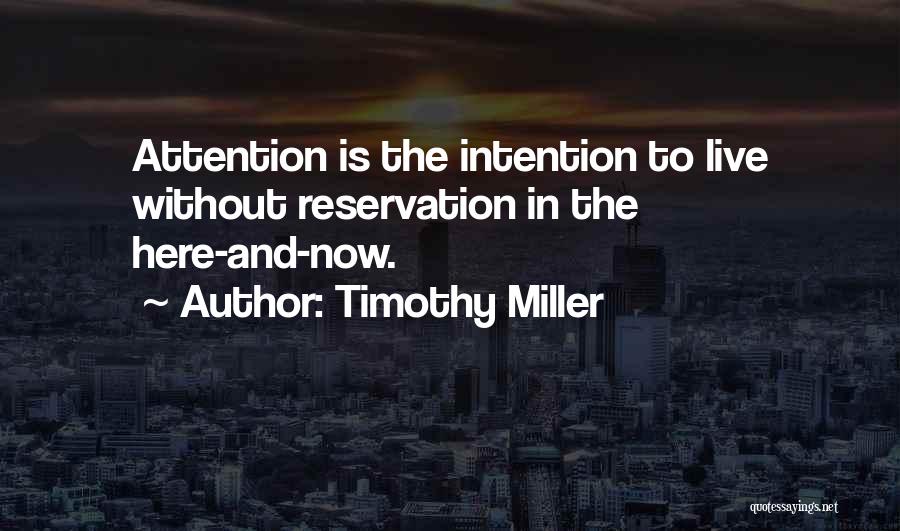 Timothy Miller Quotes: Attention Is The Intention To Live Without Reservation In The Here-and-now.