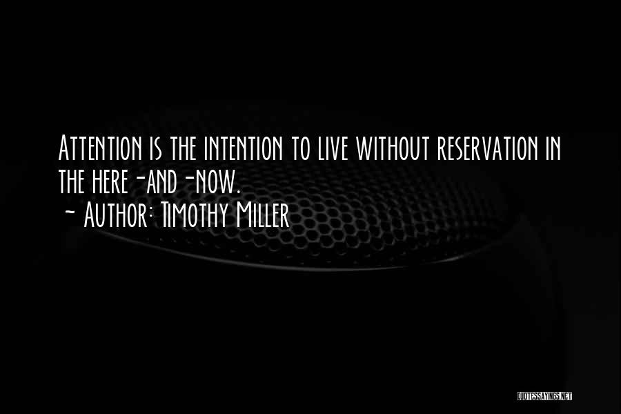 Timothy Miller Quotes: Attention Is The Intention To Live Without Reservation In The Here-and-now.