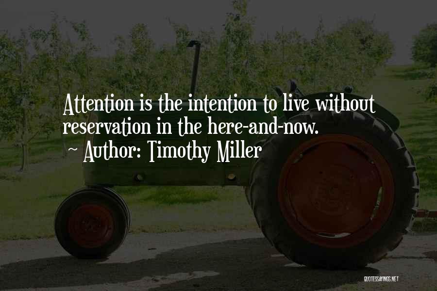 Timothy Miller Quotes: Attention Is The Intention To Live Without Reservation In The Here-and-now.