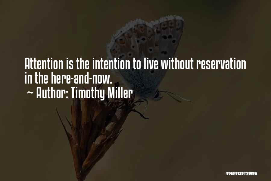 Timothy Miller Quotes: Attention Is The Intention To Live Without Reservation In The Here-and-now.