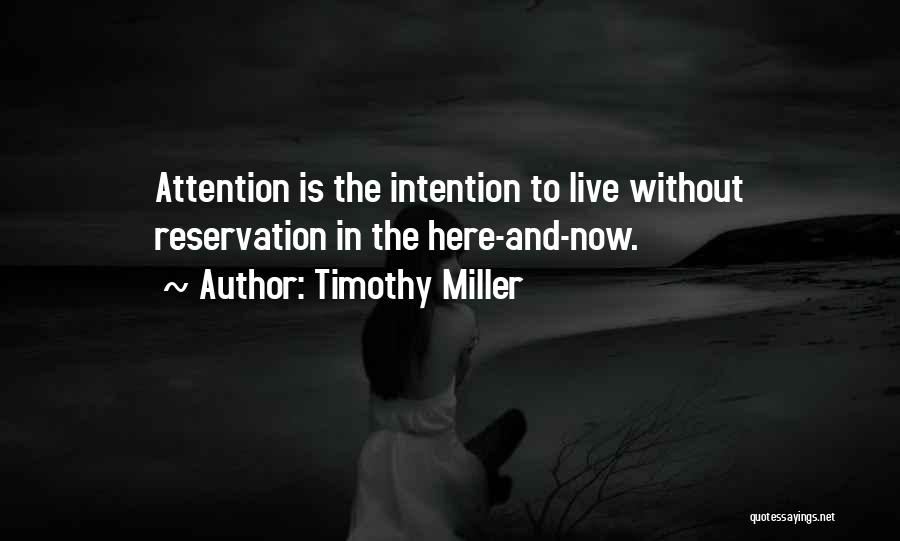 Timothy Miller Quotes: Attention Is The Intention To Live Without Reservation In The Here-and-now.