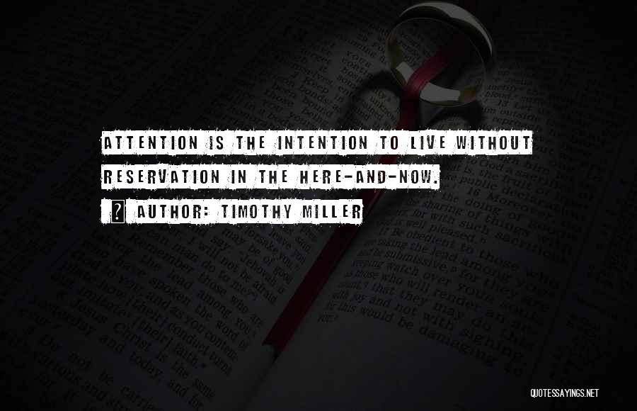 Timothy Miller Quotes: Attention Is The Intention To Live Without Reservation In The Here-and-now.