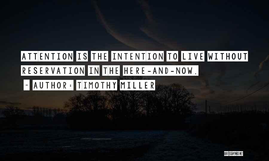 Timothy Miller Quotes: Attention Is The Intention To Live Without Reservation In The Here-and-now.