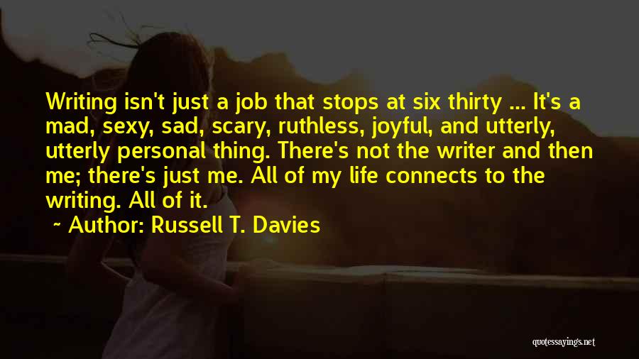 Russell T. Davies Quotes: Writing Isn't Just A Job That Stops At Six Thirty ... It's A Mad, Sexy, Sad, Scary, Ruthless, Joyful, And