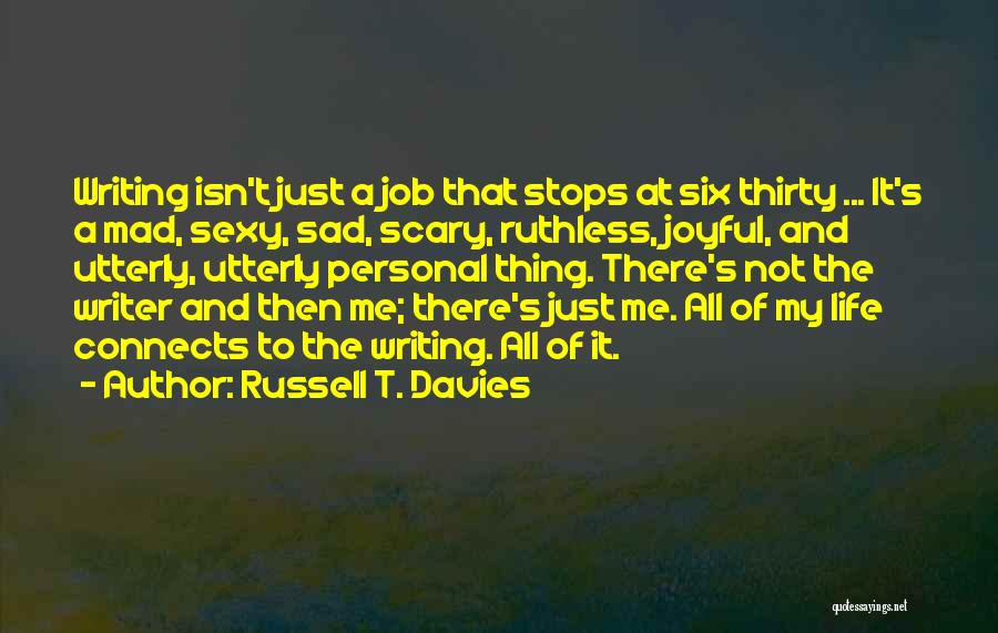 Russell T. Davies Quotes: Writing Isn't Just A Job That Stops At Six Thirty ... It's A Mad, Sexy, Sad, Scary, Ruthless, Joyful, And