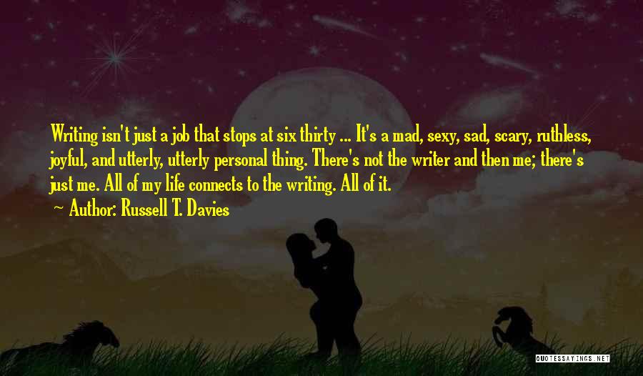 Russell T. Davies Quotes: Writing Isn't Just A Job That Stops At Six Thirty ... It's A Mad, Sexy, Sad, Scary, Ruthless, Joyful, And